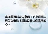 吃洋葱可以去口臭吗（吃完洋葱口臭怎么去除 8招除口臭让你吃得放心）