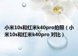 小米10s和红米k40pro拍照（小米10s和红米k40pro 对比）