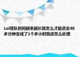 Lol排队时间越来越长我怎么才能进去40多分钟变成了1个多小时我该怎么处理