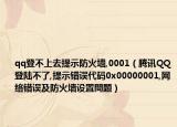 qq登不上去提示防火墙,0001（腾讯QQ登陆不了,提示错误代码0x00000001,网络错误及防火墙设置問題）