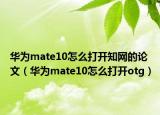 华为mate10怎么打开知网的论文（华为mate10怎么打开otg）