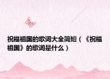 祝福祖国的歌词大全简短（《祝福祖国》的歌词是什么）