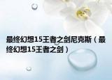 最终幻想15王者之剑尼克斯（最终幻想15王者之剑）