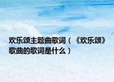 欢乐颂主题曲歌词（《欢乐颂》歌曲的歌词是什么）