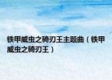 铁甲威虫之骑刃王主题曲（铁甲威虫之骑刃王）