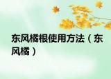 东风橘根使用方法（东风橘）