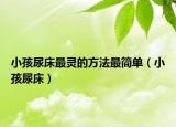 小孩尿床最灵的方法最简单（小孩尿床）