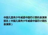 中国儿童青少年威盛中国芯计算机表演赛报名（中国儿童青少年威盛中国芯计算机表演赛）