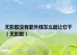 无影胶没有紫外线怎么能让它干（无影胶）