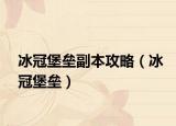 冰冠堡垒副本攻略（冰冠堡垒）