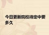 今日更新院校待定中要多久