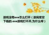 游戏没有exe怎么打开（游民星空下载的.exe游戏打不开,为什么呀）