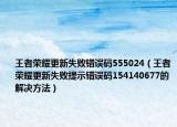 王者荣耀更新失败错误码555024（王者荣耀更新失败提示错误码154140677的解决方法）