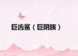 巨齿鲨（巨阴族）