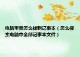 电脑里面怎么找到记事本（怎么搜索电脑中全部记事本文件）
