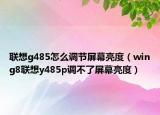 联想g485怎么调节屏幕亮度（wing8联想y485p调不了屏幕亮度）
