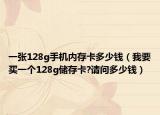 一张128g手机内存卡多少钱（我要买一个128g储存卡?请问多少钱）