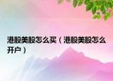 港股美股怎么买（港股美股怎么开户）