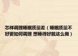怎样调理睡眠质量差（睡眠质量不好要如何调理 想睡得好就这么做）