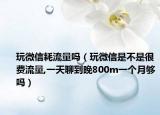 玩微信耗流量吗（玩微信是不是很费流量,一天聊到晚800m一个月够吗）