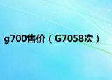 g700售价（G7058次）