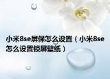 小米8se屏保怎么设置（小米8se怎么设置锁屏壁纸）