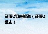 征服2狙击解说（征服2狙击）