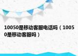 10050是移动客服电话吗（10050是移动客服吗）