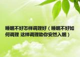 睡眠不好怎样调理好（睡眠不好如何调理 这样调理助你安然入眠）