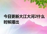 今日更新大江大河2什么时候播出