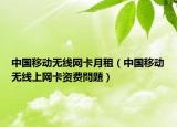 中国移动无线网卡月租（中国移动无线上网卡资费問題）