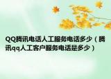 QQ腾讯电话人工服务电话多少（腾讯qq人工客户服务电话是多少）