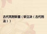 古代死刑斩首（斩立决（古代刑法））