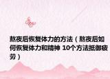 熬夜后恢复体力的方法（熬夜后如何恢复体力和精神 10个方法抵御疲劳）