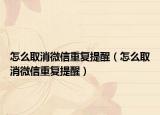 怎么取消微信重复提醒（怎么取消微信重复提醒）