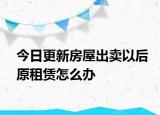 今日更新房屋出卖以后原租赁怎么办