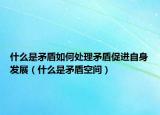 什么是矛盾如何处理矛盾促进自身发展（什么是矛盾空间）