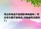 笔记本电池不能用影响电脑吗（笔记本长期不放电池,对电脑有没损伤?）