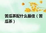 苦瓜茶配什么最佳（苦瓜茶）