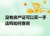 没有房产证可以买一手店吗如何查询