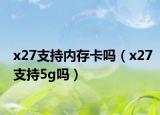 x27支持内存卡吗（x27支持5g吗）