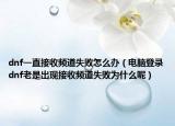 dnf一直接收频道失败怎么办（电脑登录dnf老是出现接收频道失败为什么呢）