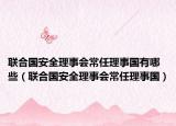 联合国安全理事会常任理事国有哪些（联合国安全理事会常任理事国）