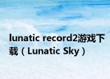 lunatic record2游戏下载（Lunatic Sky）