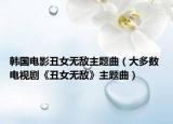 韩国电影丑女无敌主题曲（大多数 电视剧《丑女无敌》主题曲）