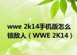 wwe 2k14手机版怎么锁敌人（WWE 2K14）