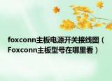foxconn主板电源开关接线图（Foxconn主板型号在哪里看）