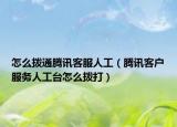 怎么拨通腾讯客服人工（腾讯客户服务人工台怎么拨打）