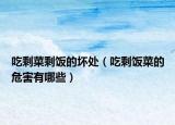 吃剩菜剩饭的坏处（吃剩饭菜的危害有哪些）