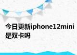 今日更新iphone12mini是双卡吗